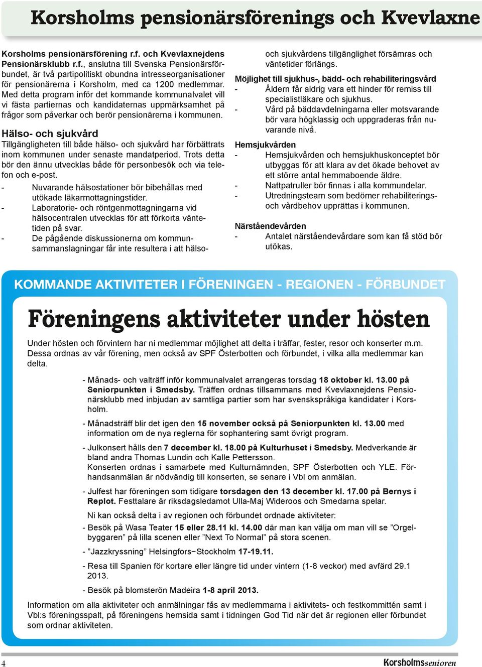 Hälso- och sjukvård Tillgängligheten till både hälso- och sjukvård har förbättrats inom kommunen under senaste mandatperiod.