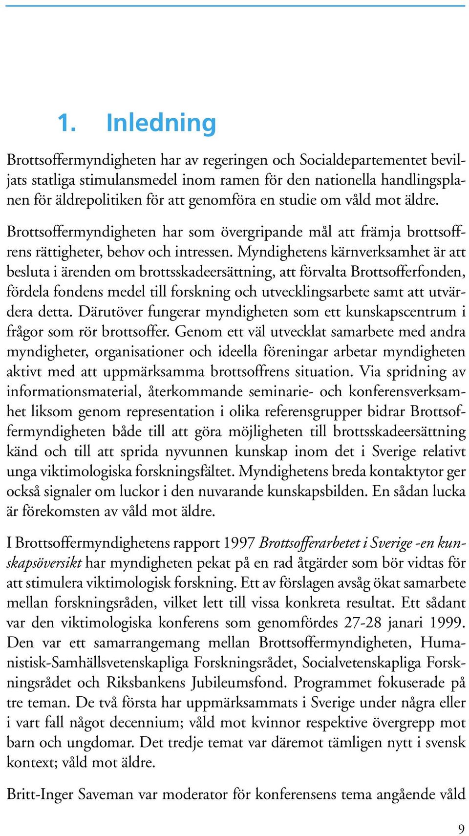 Myndighetens kärnverksamhet är att besluta i ärenden om brottsskadeersättning, att förvalta Brottsofferfonden, fördela fondens medel till forskning och utvecklingsarbete samt att utvärdera detta.