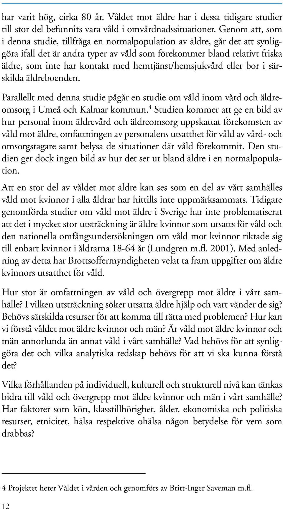 hemtjänst/hemsjukvård eller bor i särskilda äldreboenden. Parallellt med denna studie pågår en studie om våld inom vård och äldreomsorg i Umeå och Kalmar kommun.