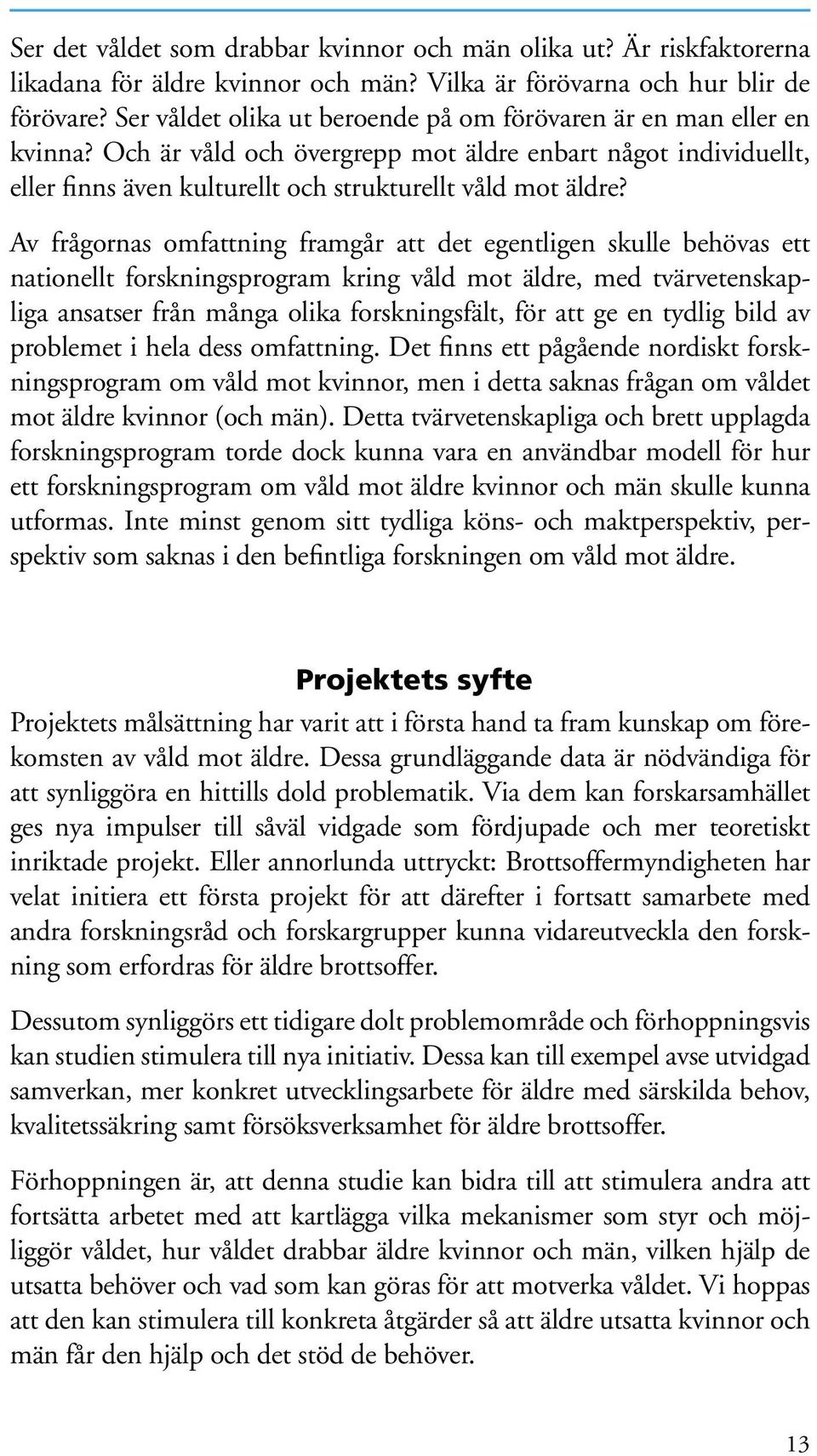 Av frågornas omfattning framgår att det egentligen skulle behövas ett nationellt forskningsprogram kring våld mot äldre, med tvärvetenskapliga ansatser från många olika forskningsfält, för att ge en