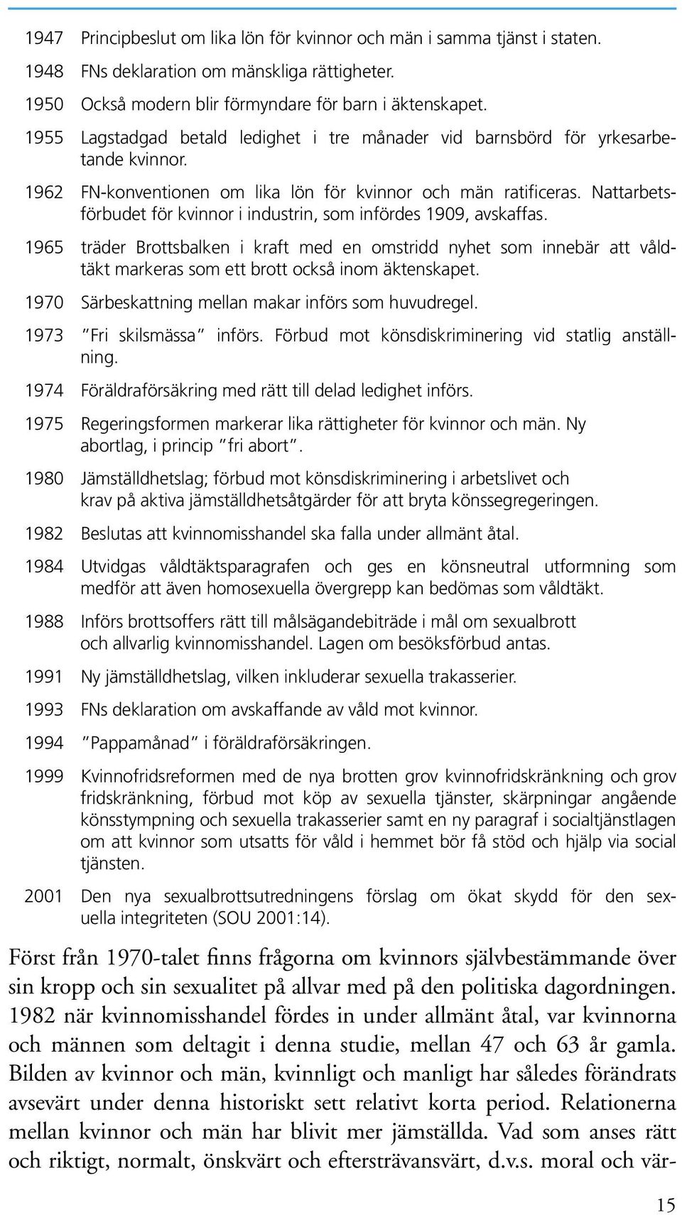 Nattarbetsförbudet för kvinnor i industrin, som infördes 1909, avskaffas. 1965 träder Brottsbalken i kraft med en omstridd nyhet som innebär att våldtäkt markeras som ett brott också inom äktenskapet.