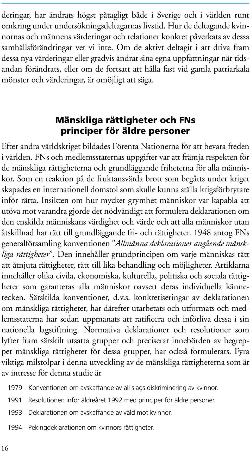 Om de aktivt deltagit i att driva fram dessa nya värderingar eller gradvis ändrat sina egna uppfattningar när tidsandan förändrats, eller om de fortsatt att hålla fast vid gamla patriarkala mönster