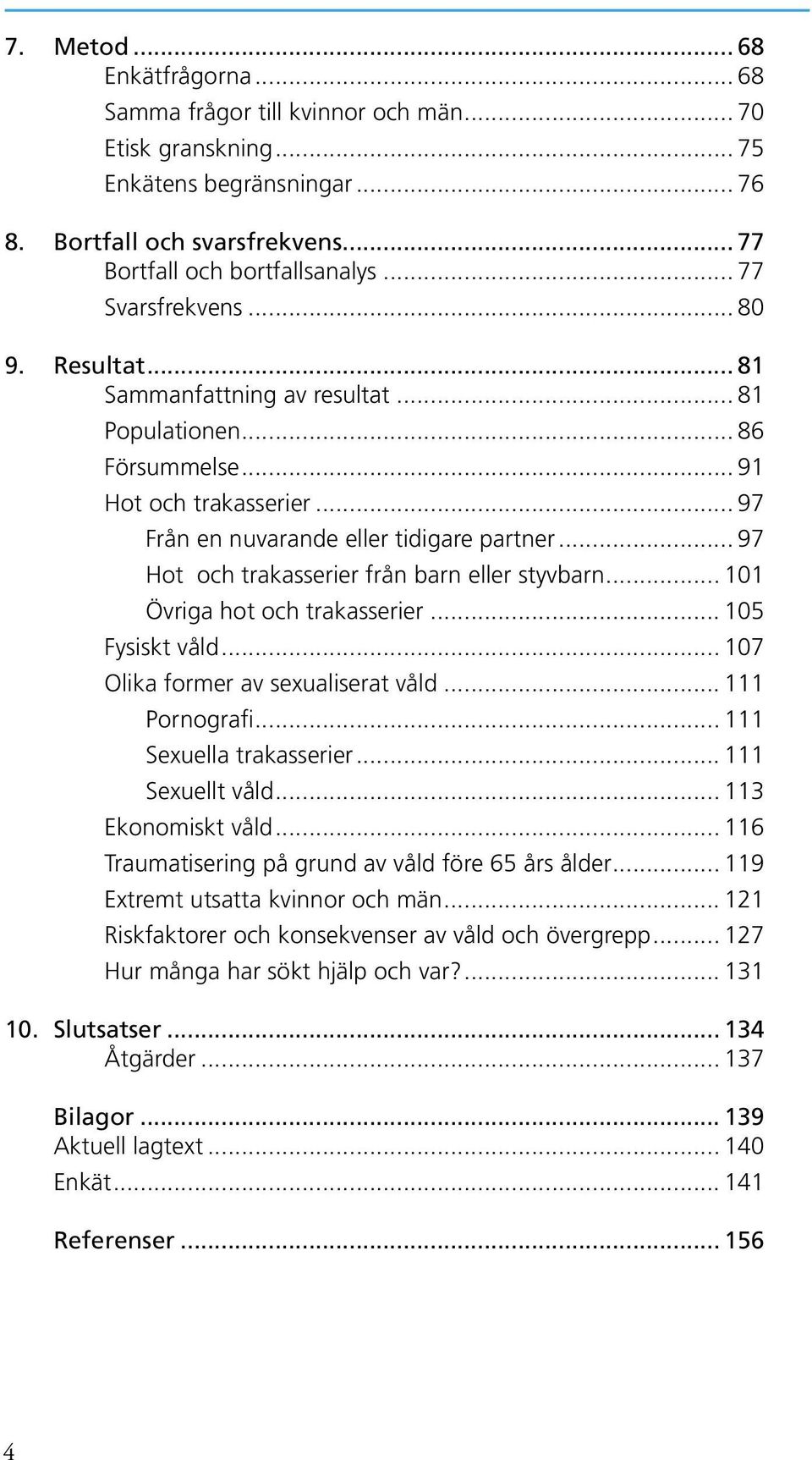 .. 97 Hot och trakasserier från barn eller styvbarn... 101 Övriga hot och trakasserier... 105 Fysiskt våld... 107 Olika former av sexualiserat våld... 111 Pornografi... 111 Sexuella trakasserier.