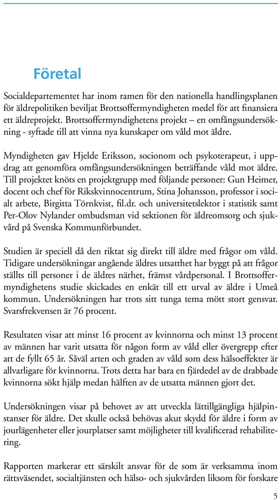 Myndigheten gav Hjelde Eriksson, socionom och psykoterapeut, i uppdrag att genomföra omfångsundersökningen beträffande våld mot äldre.