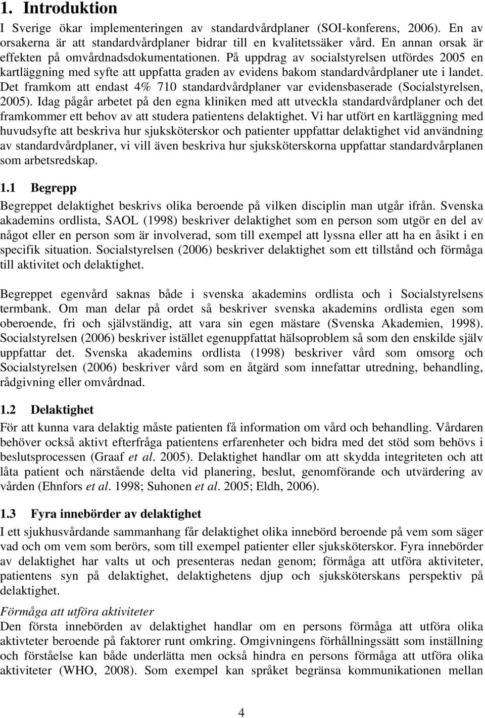 Det framkom att endast 4% 710 standardvårdplaner var evidensbaserade (Socialstyrelsen, 2005).