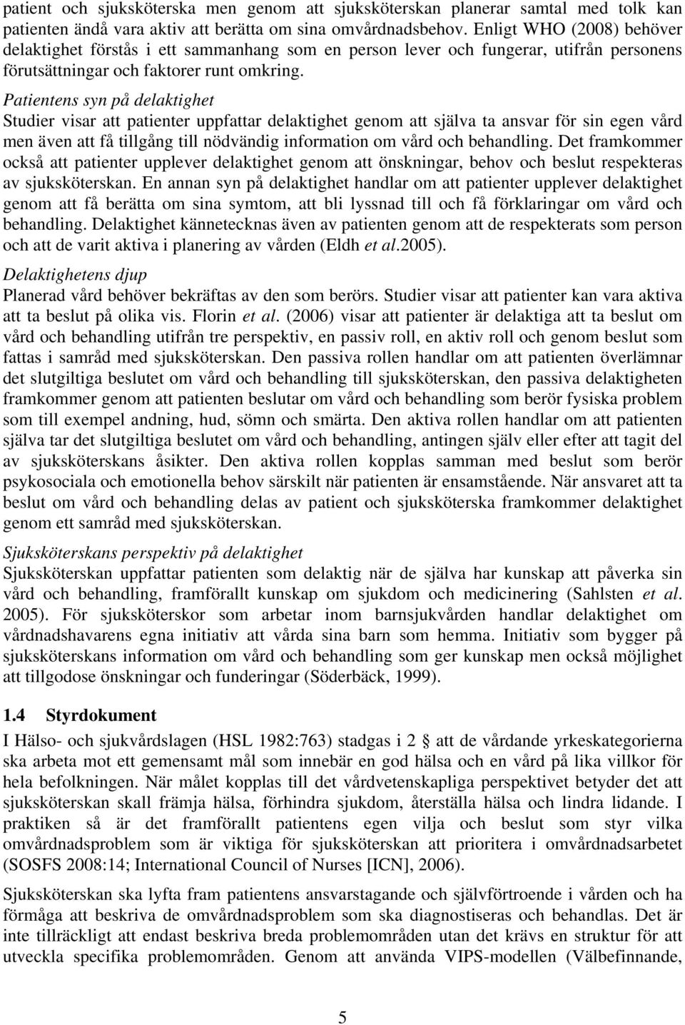 Patientens syn på delaktighet Studier visar att patienter uppfattar delaktighet genom att själva ta ansvar för sin egen vård men även att få tillgång till nödvändig information om vård och behandling.