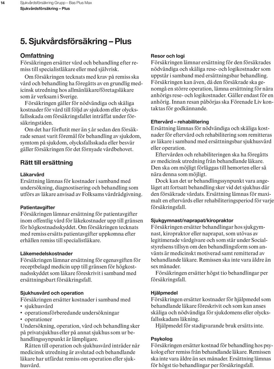 Om försäkringen tecknats med krav på remiss ska vård och behandling ha föregåtts av en grundlig medicinsk utredning hos allmänläkare/företagsläkare som är verksam i Sverige.