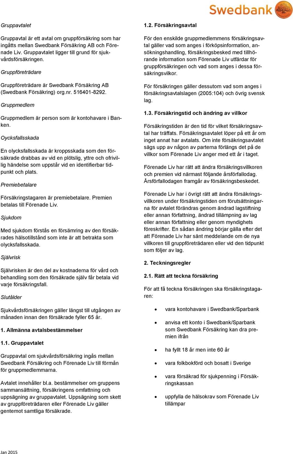 Oycksfallsskada En olycksfallsskada är kroppsskada som den försäkrade drabbas av vid en plötslig, yttre och ofrivillig händelse som uppstår vid en identifierbar tidpunkt och plats.