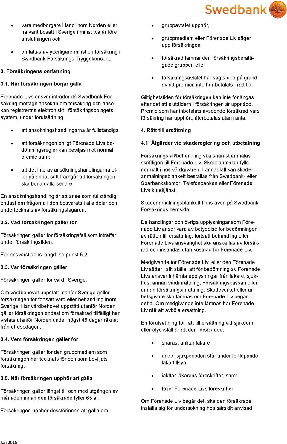 När försäkringen börjar gälla gruppavtalet upphör, gruppmedlem eller Förenade Liv säger upp försäkringen, försäkrad lämnar den försäkringsberättigade gruppen eller försäkringsavtalet har sagts upp på