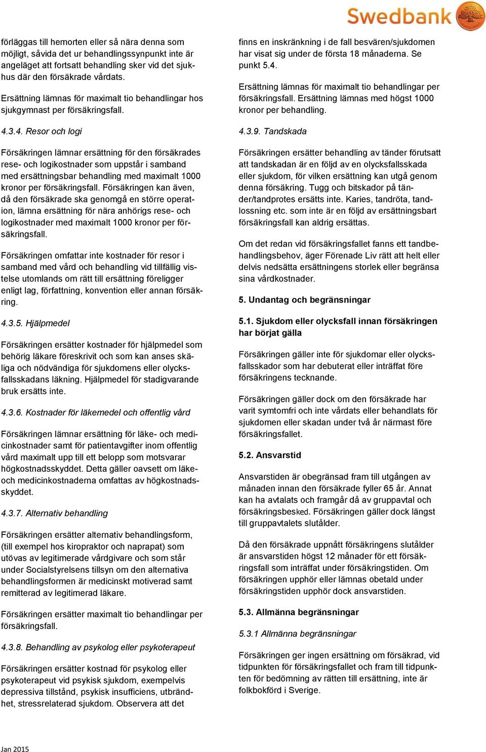 3.4. Resor och logi Försäkringen lämnar ersättning för den försäkrades rese- och logikostnader som uppstår i samband med ersättningsbar behandling med maximalt 1000 kronor per försäkringsfall.