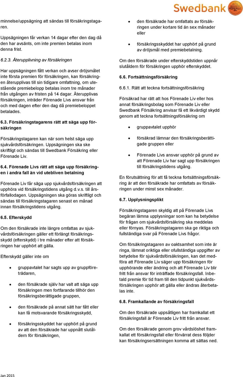 Återupplivning av försäkringen Har uppsägningen fått verkan och avser dröjsmålet inte första premien för försäkringen, kan försäkringen återupplivas till sin tidigare omfattning, om utestående