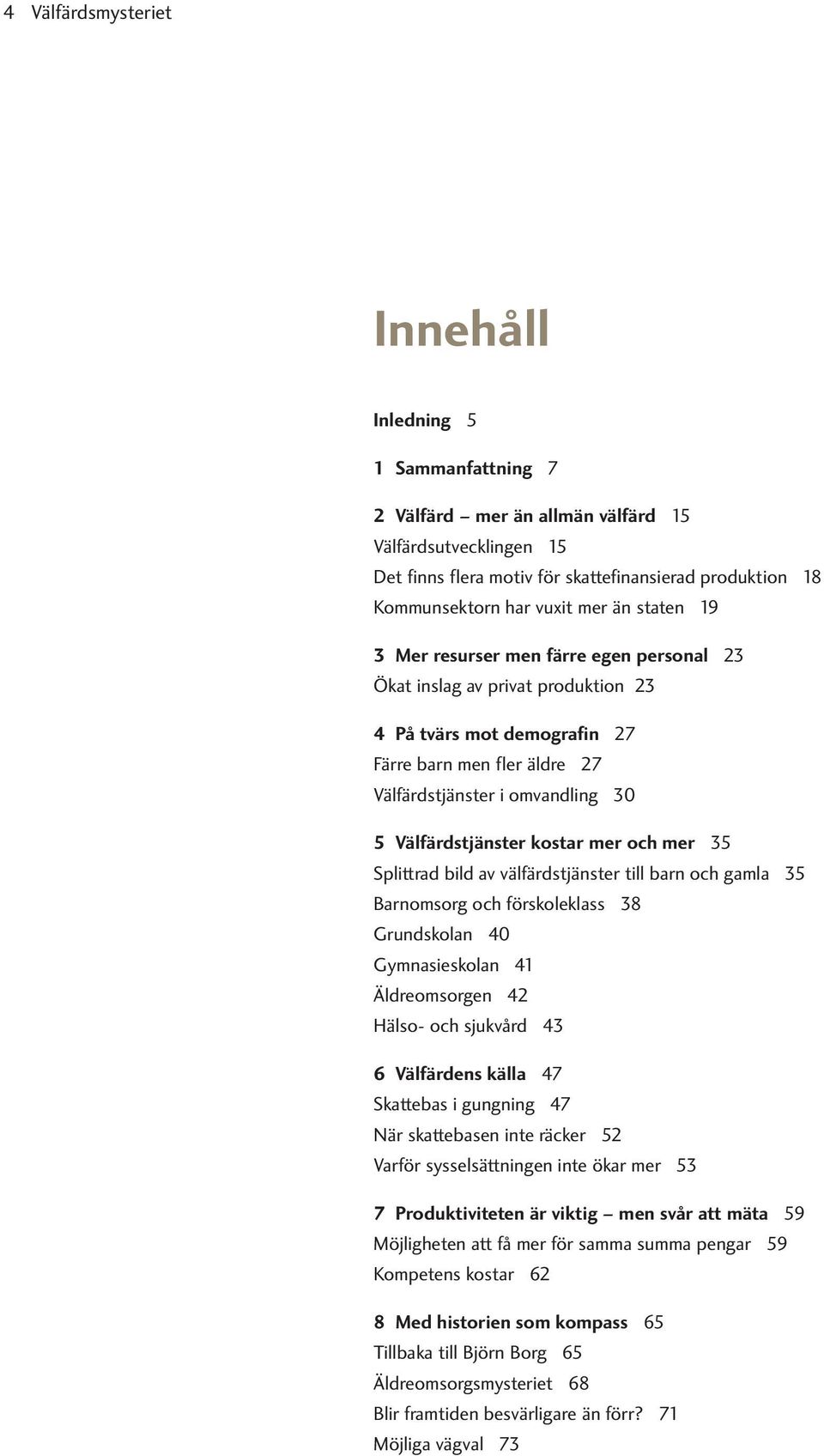 Välfärdstjänster kostar mer och mer 35 Splittrad bild av välfärdstjänster till barn och gamla 35 Barnomsorg och förskoleklass 38 Grundskolan 40 Gymnasieskolan 41 Äldreomsorgen 42 Hälso- och sjukvård