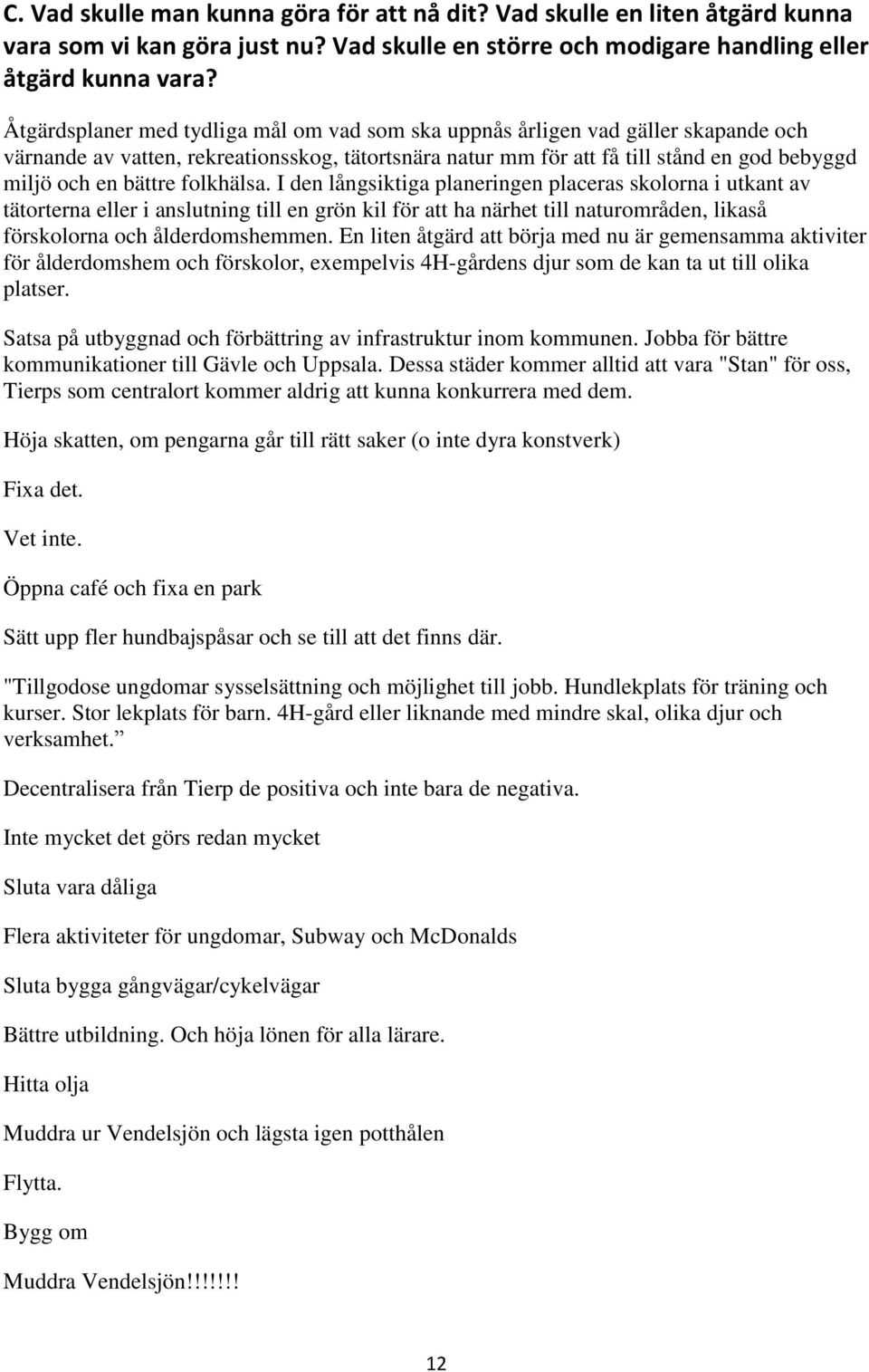 folkhälsa. I den långsiktiga planeringen placeras skolorna i utkant av tätorterna eller i anslutning till en grön kil för att ha närhet till naturområden, likaså förskolorna och ålderdomshemmen.