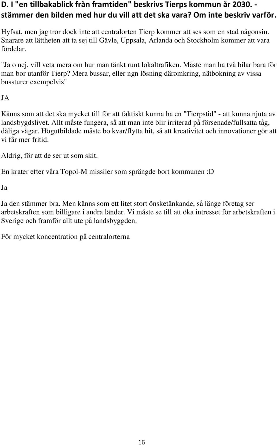 "Ja o nej, vill veta mera om hur man tänkt runt lokaltrafiken. Måste man ha två bilar bara för man bor utanför Tierp?