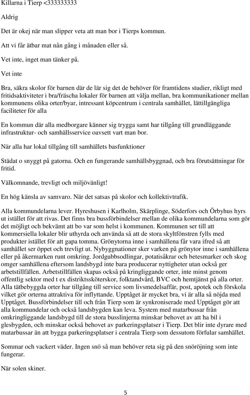 mellan kommunens olika orter/byar, intressant köpcentrum i centrala samhället, lättillgängliga faciliteter för alla En kommun där alla medborgare känner sig trygga samt har tillgång till