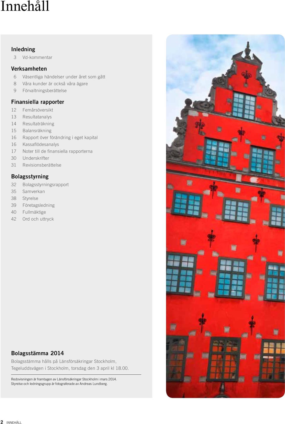 Bolagsstyrning 32 Bolagsstyrningsrapport 35 Samverkan 38 Styrelse 39 Företagsledning 40 Fullmäktige 42 Ord och uttryck Bolagsstämma 2014 Bolagsstämma hålls på Länsförsäkringar Stockholm,