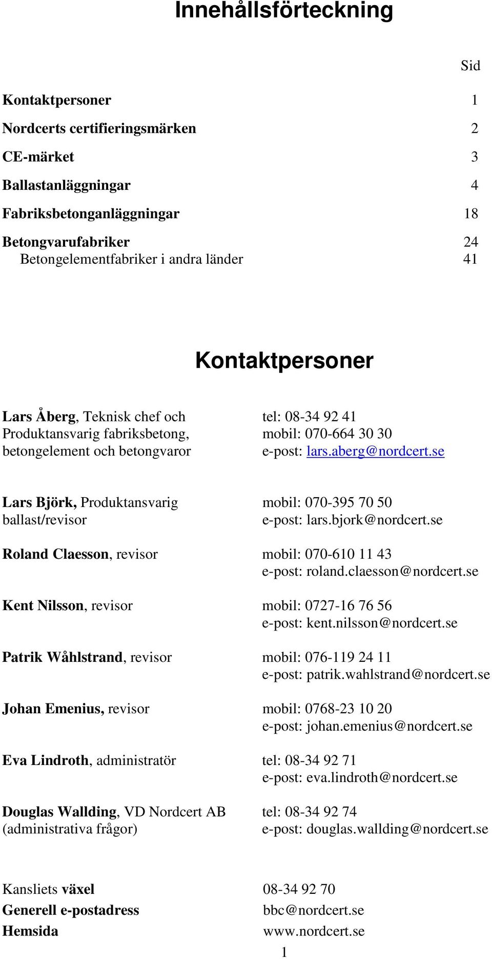 se Lars Björk, Produktansvarig ballast/revisor mobil: 070-395 70 50 e-post: lars.bjork@nordcert.se Roland Claesson, revisor mobil: 070-610 11 43 e-post: roland.claesson@nordcert.