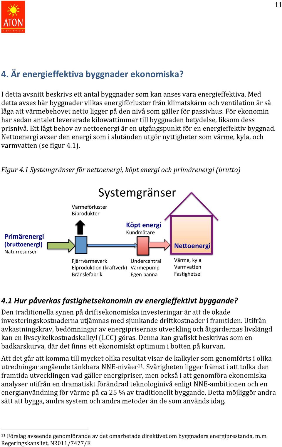 För ekonomin har sedan antalet levererade kilowattimmar till byggnaden betydelse, liksom dess prisnivå. Ett lågt behov av nettoenergi är en utgångspunkt för en energieffektiv byggnad.