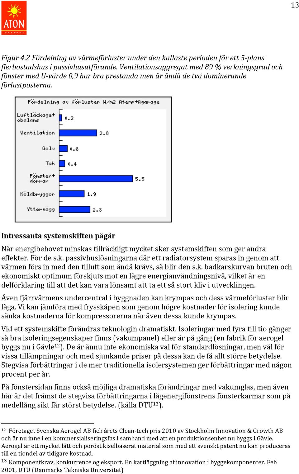 ! Intressanta systemskiften pågår När energibehovet minskas tillräckligt mycket sker systemskiften som ger andra effekter. För de s.k. passivhuslösningarna där ett radiatorsystem sparas in genom att värmen förs in med den tilluft som ändå krävs, så blir den s.