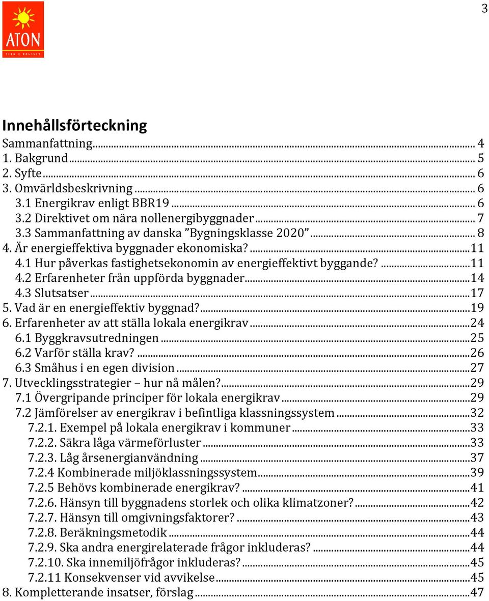 .. 14 4.3 Slutsatser... 17 5. Vad är en energieffektiv byggnad?... 19 6. Erfarenheter av att ställa lokala energikrav... 24 6.1 Byggkravsutredningen... 25 6.2 Varför ställa krav?... 26 6.