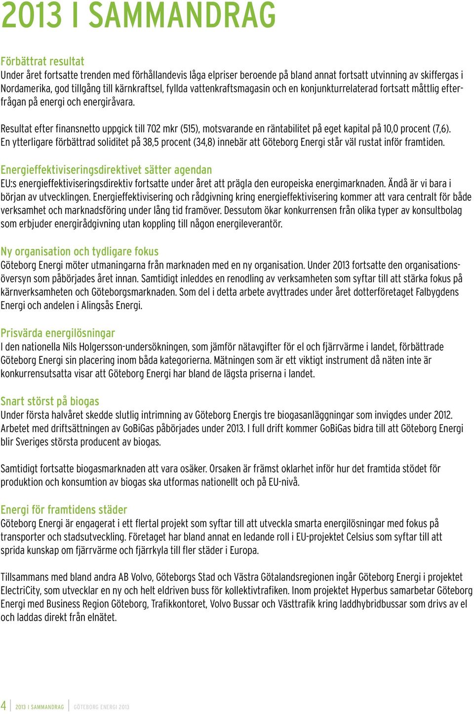 Resultat efter finansnetto uppgick till 702 mkr (515), motsvarande en räntabilitet på eget kapital på 10,0 procent (7,6).