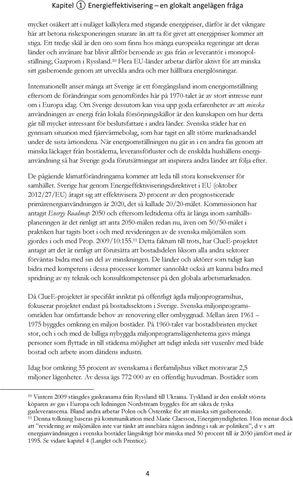 Ett tredje skäl är den oro som finns hos många europeiska regeringar att deras länder och invånare har blivit alltför beroende av gas från en leverantör i monopolställning; Gazprom i Ryssland.