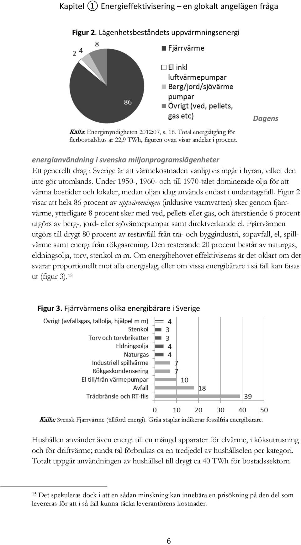 Dagens energianvändning i svenska miljonprogramslägenheter Ett generellt drag i Sverige är att värmekostnaden vanligtvis ingår i hyran, vilket den inte gör utomlands.