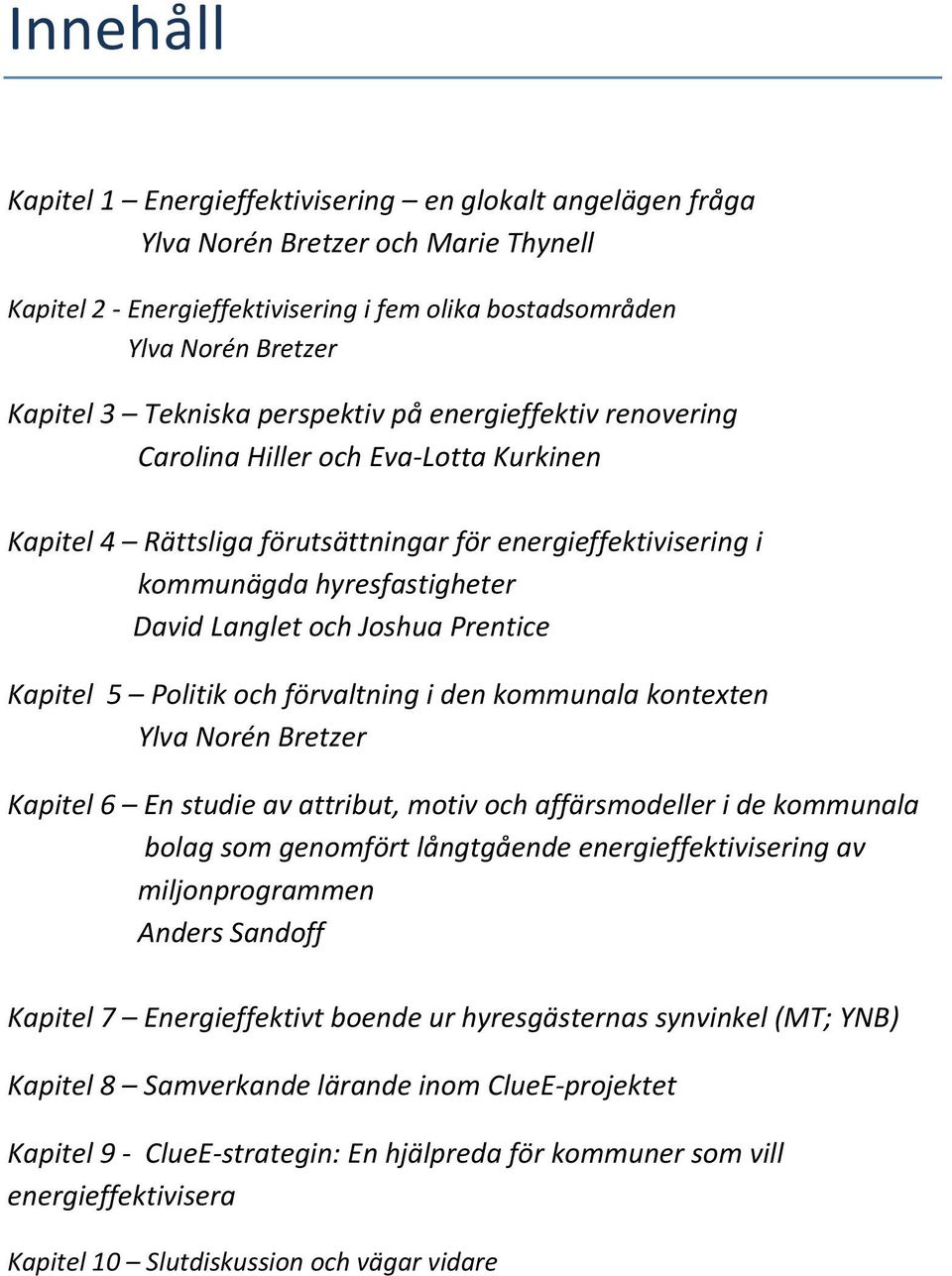 Joshua Prentice Kapitel 5 Politik och förvaltning i den kommunala kontexten Ylva Norén Bretzer Kapitel 6 En studie av attribut, motiv och affärsmodeller i de kommunala bolag som genomfört långtgående