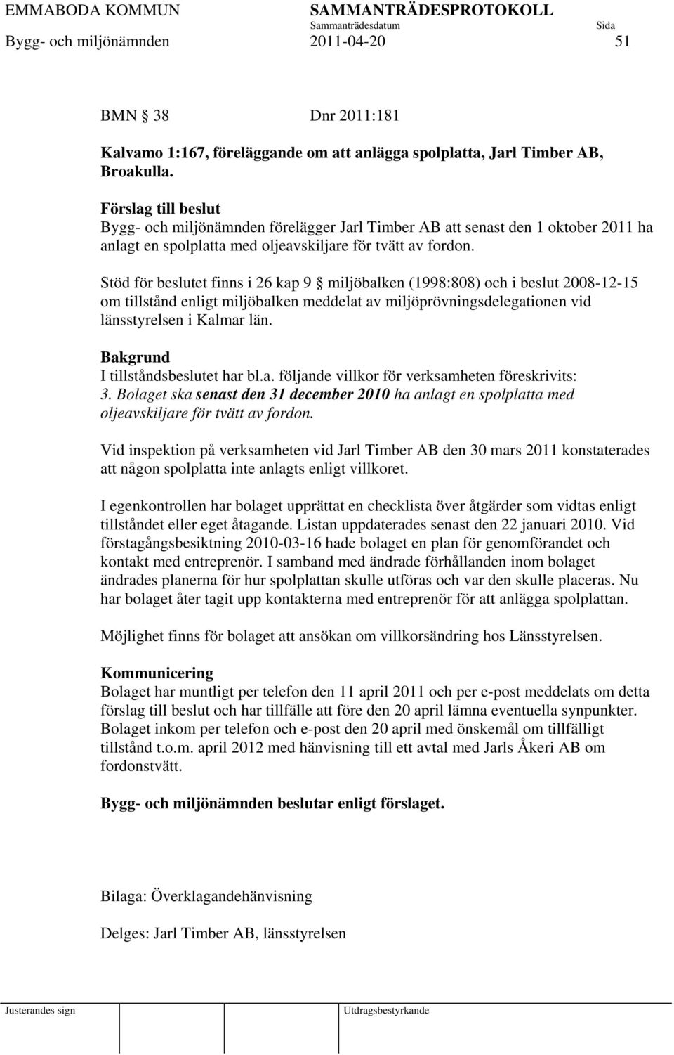 Stöd för beslutet finns i 26 kap 9 miljöbalken (1998:808) och i beslut 2008-12-15 om tillstånd enligt miljöbalken meddelat av miljöprövningsdelegationen vid länsstyrelsen i Kalmar län.