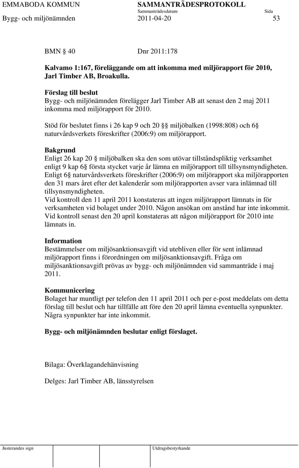 Stöd för beslutet finns i 26 kap 9 och 20 miljöbalken (1998:808) och 6 naturvårdsverkets föreskrifter (2006:9) om miljörapport.