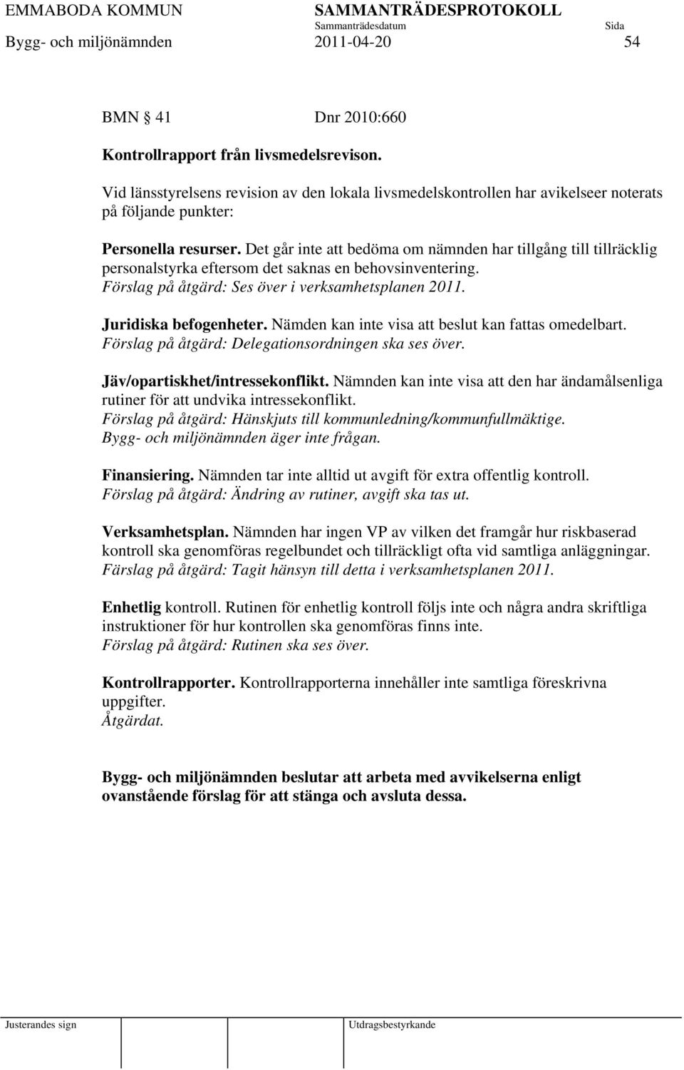 Det går inte att bedöma om nämnden har tillgång till tillräcklig personalstyrka eftersom det saknas en behovsinventering. Förslag på åtgärd: Ses över i verksamhetsplanen 2011. Juridiska befogenheter.