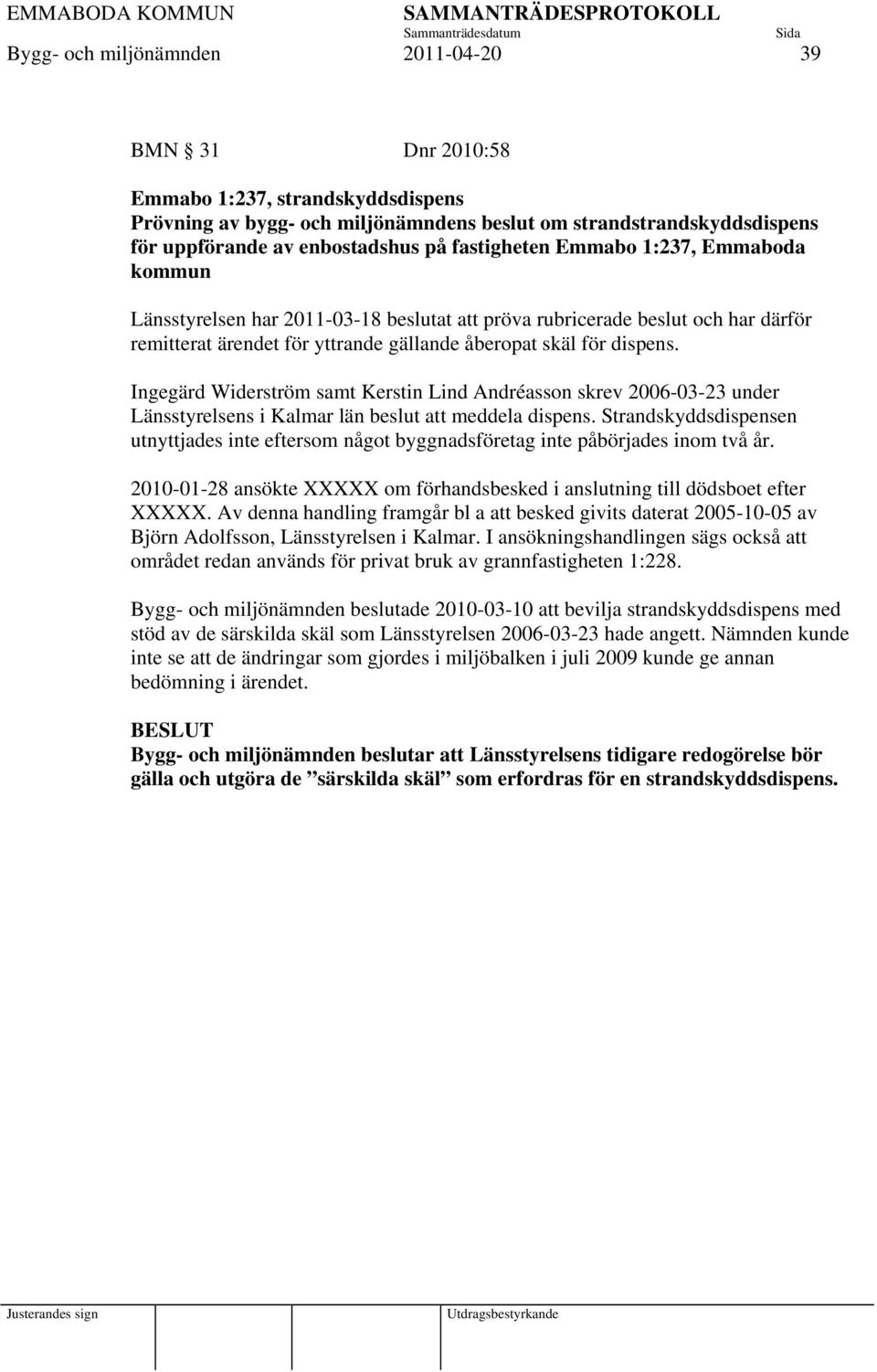 Ingegärd Widerström samt Kerstin Lind Andréasson skrev 2006-03-23 under Länsstyrelsens i Kalmar län beslut att meddela dispens.