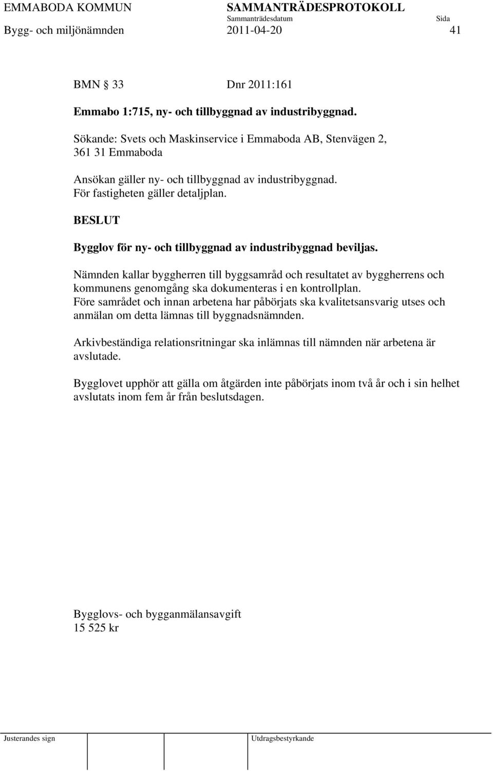 BESLUT Bygglov för ny- och tillbyggnad av industribyggnad beviljas. Nämnden kallar byggherren till byggsamråd och resultatet av byggherrens och kommunens genomgång ska dokumenteras i en kontrollplan.