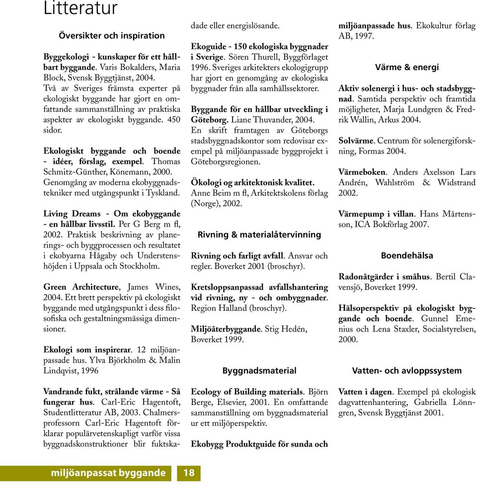 Ekologiskt byggande och boende - idéer, förslag, exempel. Thomas Schmitz-Günther, Könemann, 2000. Genomgång av moderna ekobyggnadstekniker med utgångspunkt i Tyskland.