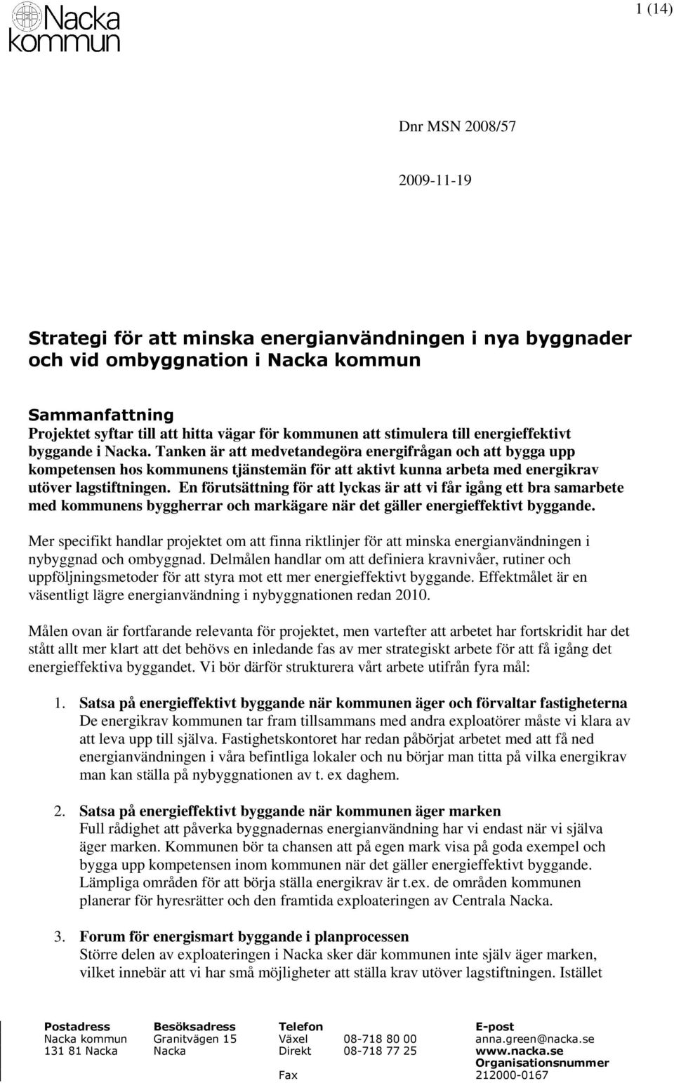 Tanken är att medvetandegöra energifrågan och att bygga upp kompetensen hos kommunens tjänstemän för att aktivt kunna arbeta med energikrav utöver lagstiftningen.