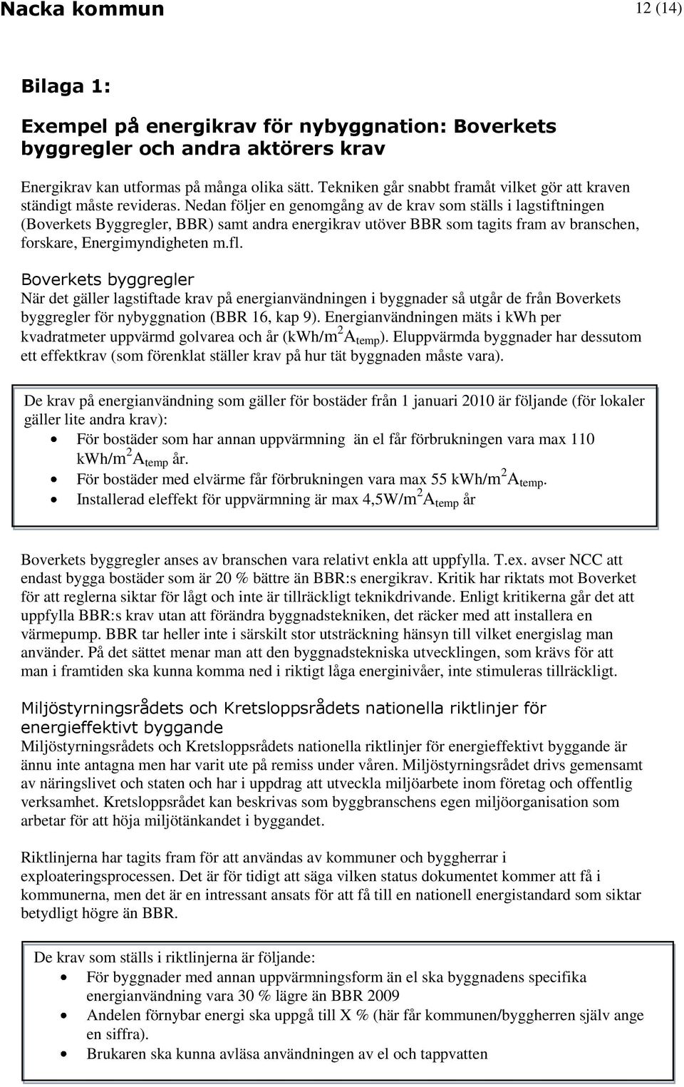 Nedan följer en genomgång av de krav som ställs i lagstiftningen (Boverkets Byggregler, BBR) samt andra energikrav utöver BBR som tagits fram av branschen, forskare, Energimyndigheten m.fl.