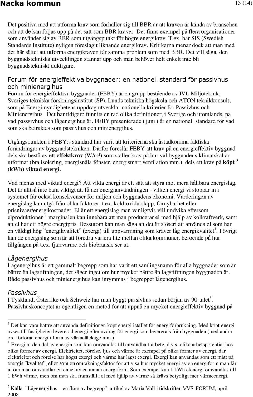 Kritikerna menar dock att man med det här sättet att utforma energikraven får samma problem som med BBR.