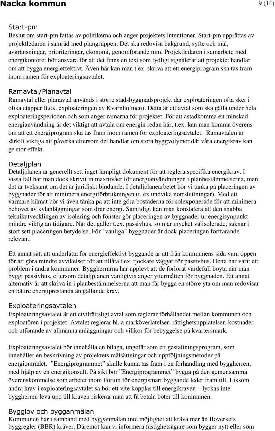 Projektledaren i samarbete med energikontoret bör ansvara för att det finns en text som tydligt signalerar att projektet handlar om att bygga energieffektivt. Även här kan man t.ex. skriva att ett energiprogram ska tas fram inom ramen för exploateringsavtalet.