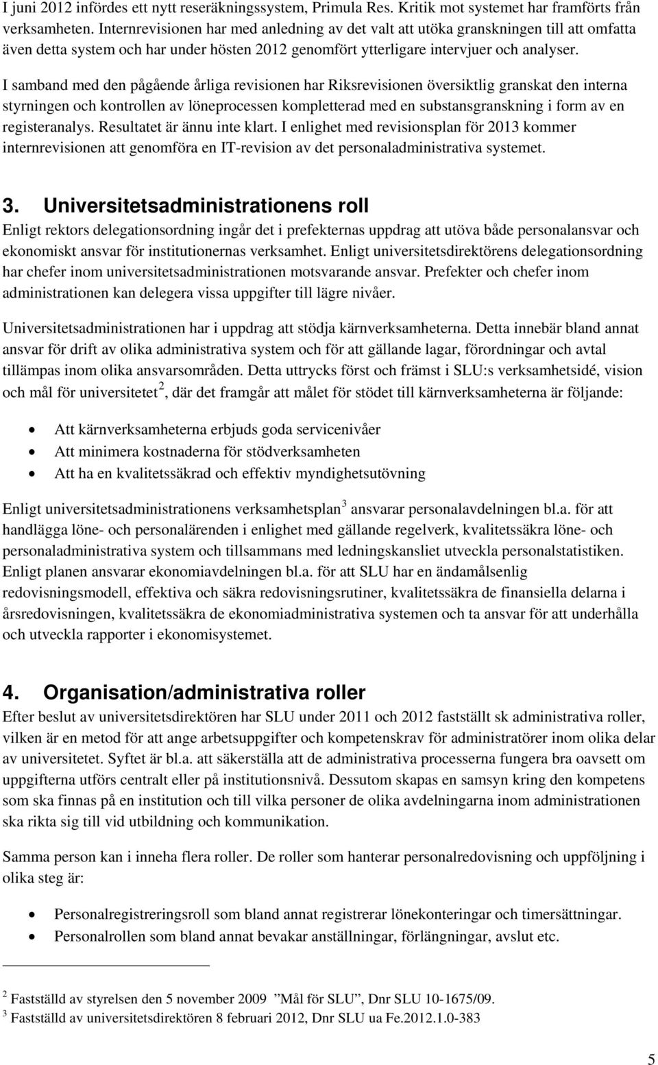 I samband med den pågående årliga revisionen har Riksrevisionen översiktlig granskat den interna styrningen och kontrollen av löneprocessen kompletterad med en substansgranskning i form av en