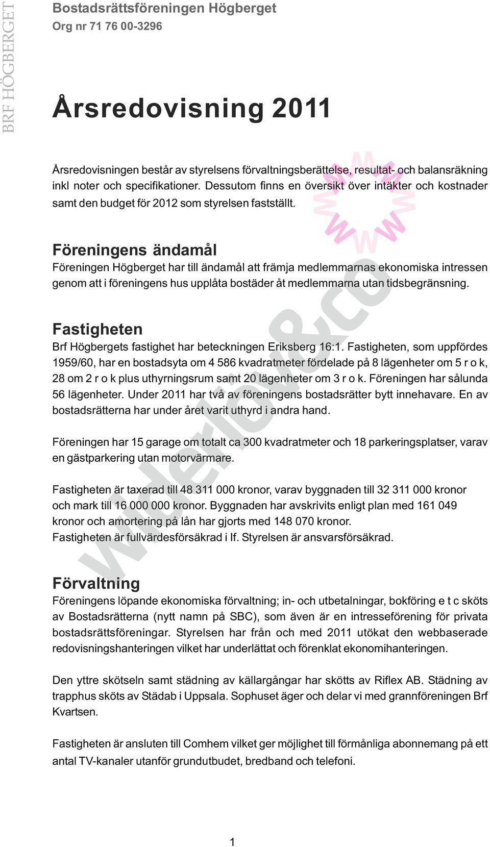 Föreningens ändamål Föreningen Högberget har till ändamål att främja medlemmarnas ekonomiska intressen genom att i föreningens hus upplåta bostäder åt medlemmarna utan tidsbegränsning.