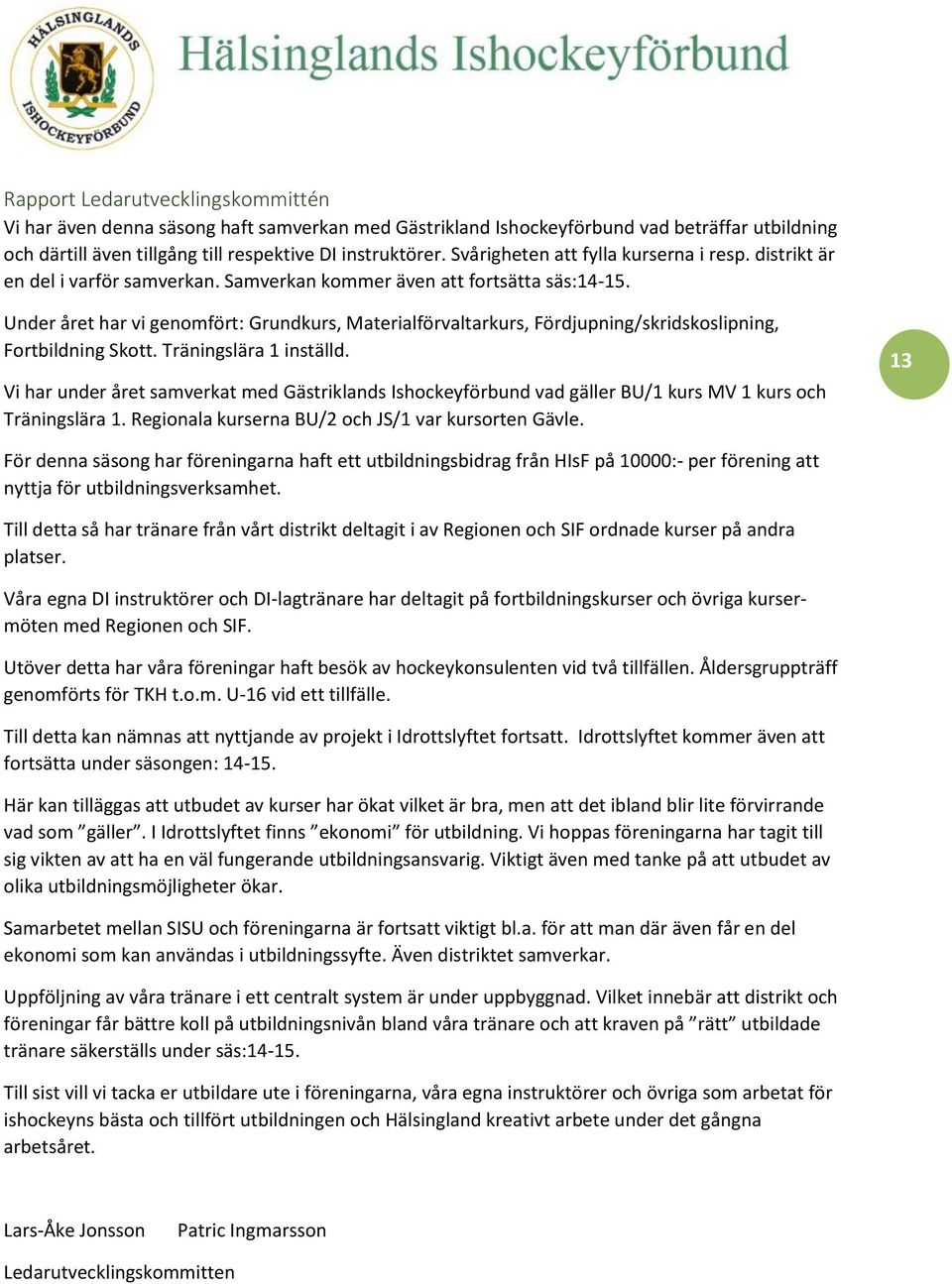 Under året har vi genomfört: Grundkurs, Materialförvaltarkurs, Fördjupning/skridskoslipning, Fortbildning Skott. Träningslära 1 inställd.