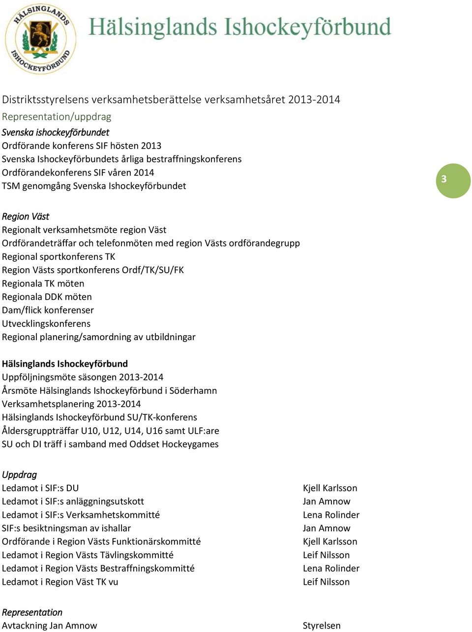 Västs ordförandegrupp Regional sportkonferens TK Region Västs sportkonferens Ordf/TK/SU/FK Regionala TK möten Regionala DDK möten Dam/flick konferenser Utvecklingskonferens Regional