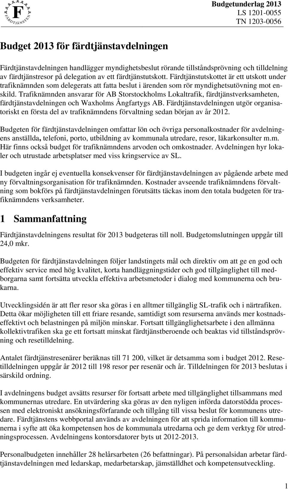 Trafiknämnden ansvarar för AB Storstockholms Lokaltrafik, färdtjänstverksamheten, färdtjänstavdelningen och Waxholms Ångfartygs AB.