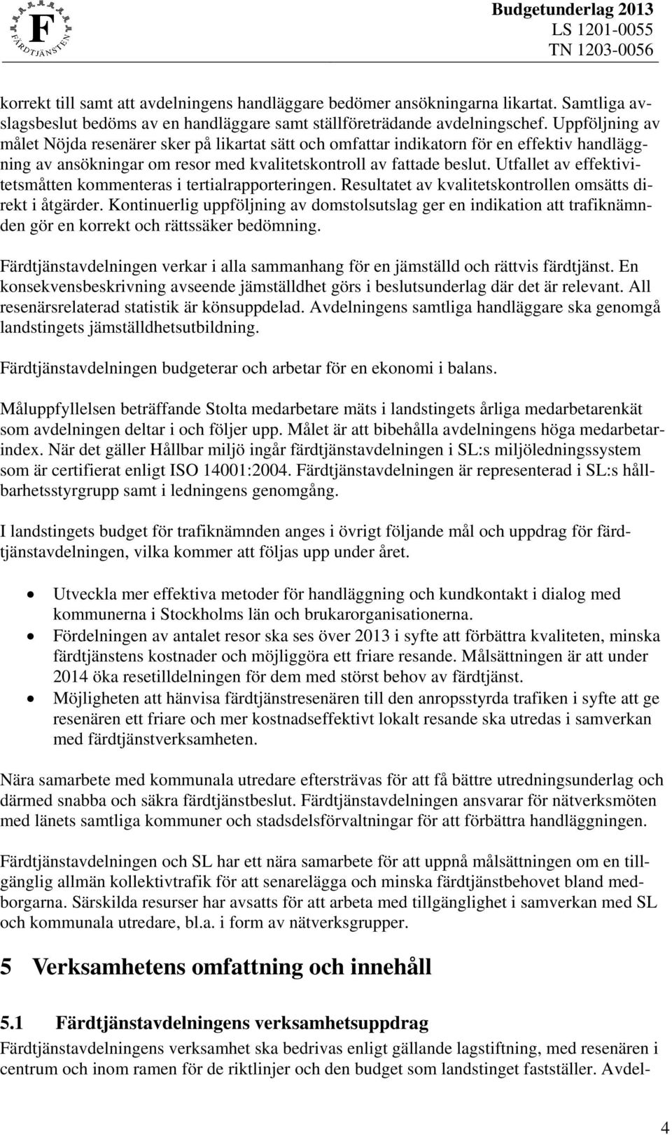 Uppföljning av målet Nöjda resenärer sker på likartat sätt och omfattar indikatorn för en effektiv handläggning av ansökningar om resor med kvalitetskontroll av fattade beslut.