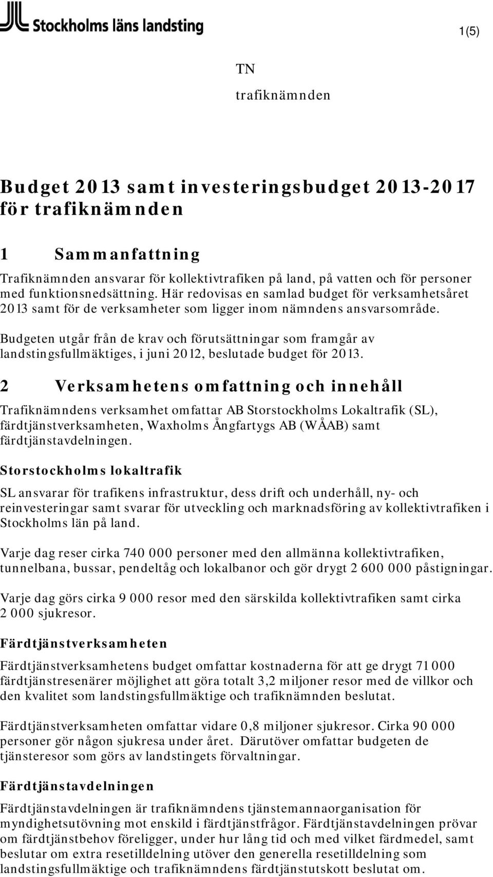 Budgeten utgår från de krav och förutsättningar som framgår av landstingsfullmäktiges, i juni 2012, beslutade budget för 2013.