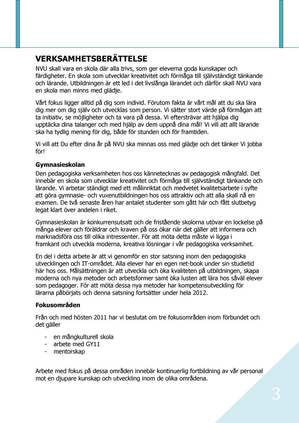 Förutom fakta är vårt mål att du ska lära dig mer om dig själv och utvecklas som person. Vi sätter stort värde på förmågan att ta initiativ, se möjligheter och ta vara på dessa.