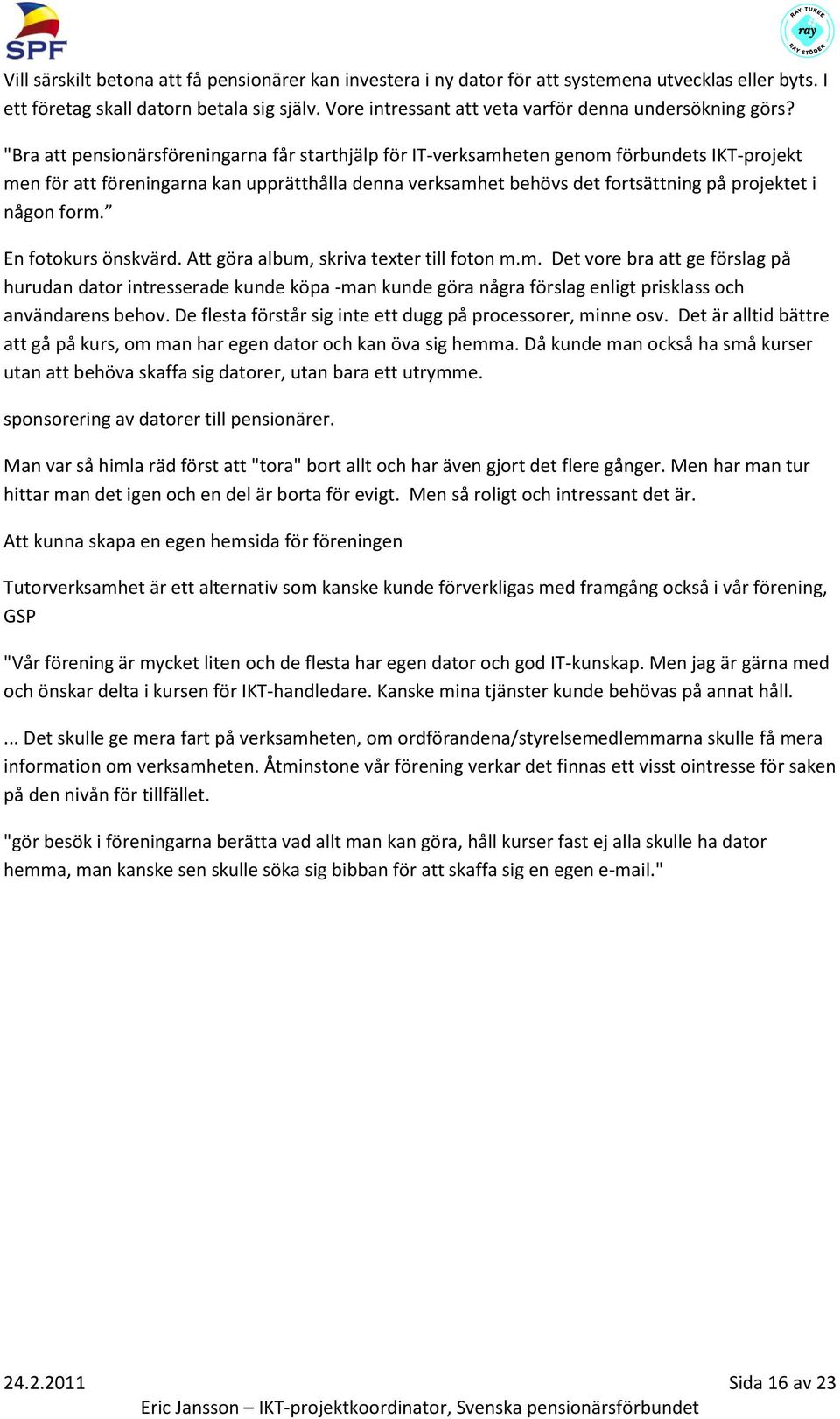 "Bra att pensionärsföreningarna får starthjälp för IT-verksamheten genom förbundets IKT-projekt men för att föreningarna kan upprätthålla denna verksamhet behövs det fortsättning på projektet i någon