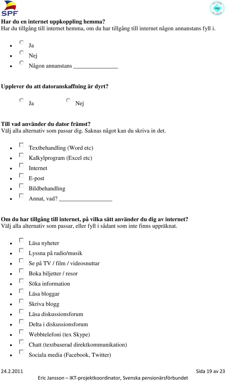 Textbehandling (Word etc) Kalkylprogram (Excel etc) Internet E-post Bildbehandling Annat, vad? Om du har tillgång till internet, på vilka sätt använder du dig av internet?