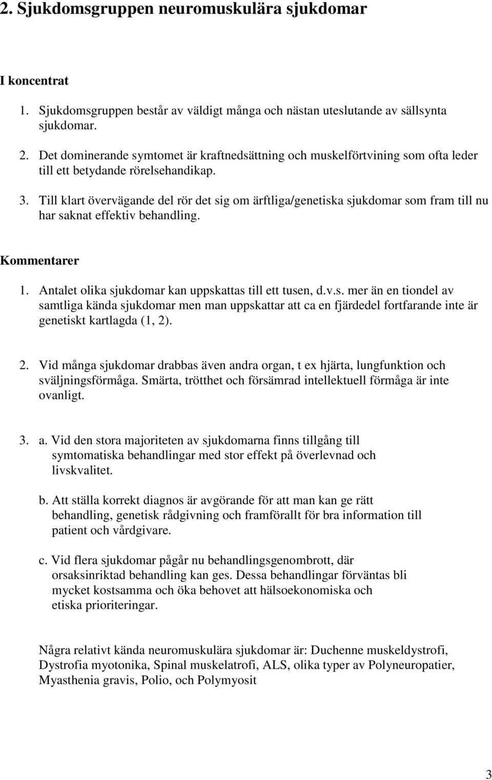 Till klart övervägande del rör det sig om ärftliga/genetiska sjukdomar som fram till nu har saknat effektiv behandling. Kommentarer 1. Antalet olika sjukdomar kan uppskattas till ett tusen, d.v.s. mer än en tiondel av samtliga kända sjukdomar men man uppskattar att ca en fjärdedel fortfarande inte är genetiskt kartlagda (1, 2).