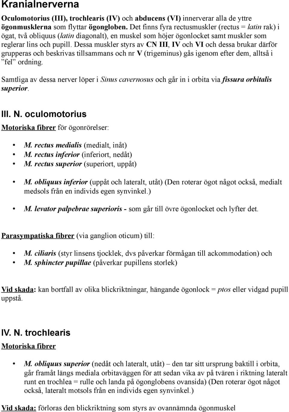 Dessa muskler styrs av CN III, IV och VI och dessa brukar därför grupperas och beskrivas tillsammans och nr V (trigeminus) gås igenom efter dem, alltså i fel ordning.